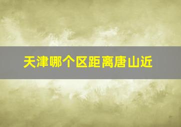 天津哪个区距离唐山近