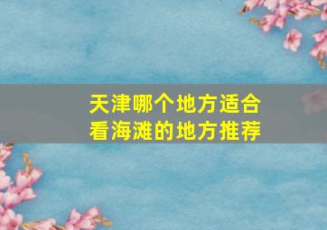 天津哪个地方适合看海滩的地方推荐