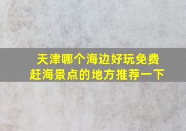 天津哪个海边好玩免费赶海景点的地方推荐一下