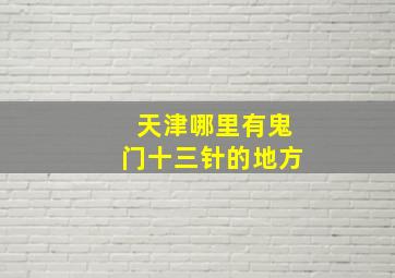 天津哪里有鬼门十三针的地方