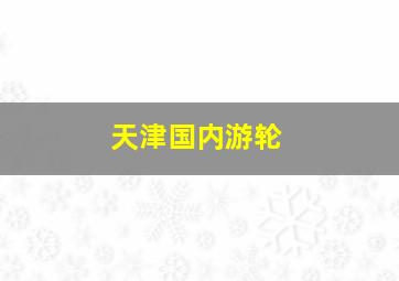 天津国内游轮