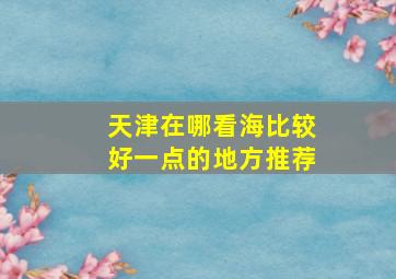 天津在哪看海比较好一点的地方推荐