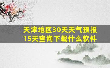 天津地区30天天气预报15天查询下载什么软件