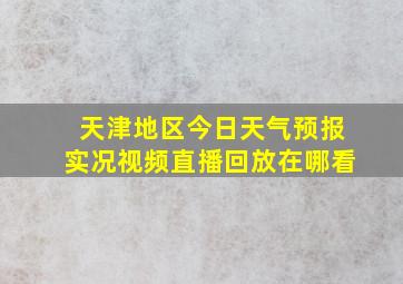 天津地区今日天气预报实况视频直播回放在哪看