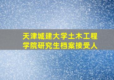 天津城建大学土木工程学院研究生档案接受人