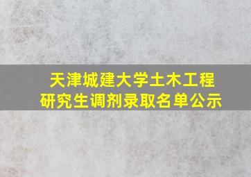 天津城建大学土木工程研究生调剂录取名单公示