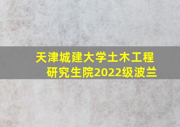 天津城建大学土木工程研究生院2022级波兰