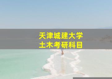 天津城建大学土木考研科目