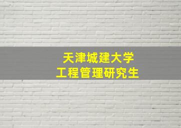 天津城建大学工程管理研究生