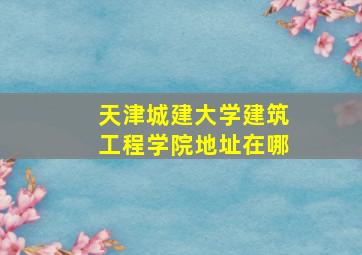 天津城建大学建筑工程学院地址在哪