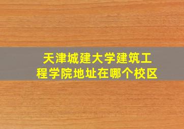 天津城建大学建筑工程学院地址在哪个校区