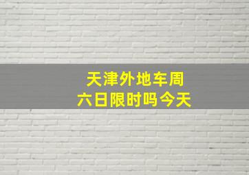 天津外地车周六日限时吗今天