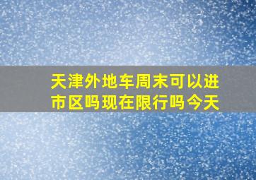 天津外地车周末可以进市区吗现在限行吗今天