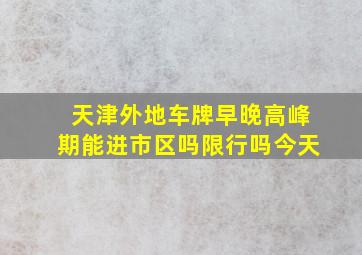 天津外地车牌早晚高峰期能进市区吗限行吗今天