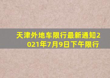 天津外地车限行最新通知2021年7月9日下午限行