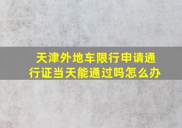 天津外地车限行申请通行证当天能通过吗怎么办