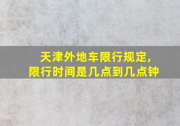 天津外地车限行规定,限行时间是几点到几点钟