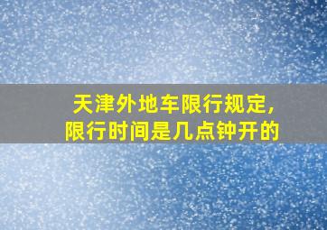 天津外地车限行规定,限行时间是几点钟开的