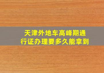 天津外地车高峰期通行证办理要多久能拿到