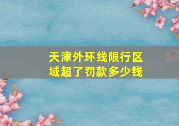 天津外环线限行区域超了罚款多少钱