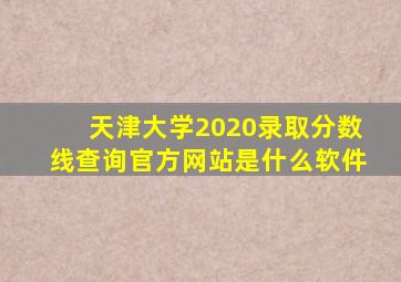 天津大学2020录取分数线查询官方网站是什么软件