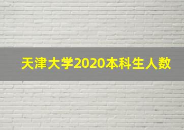 天津大学2020本科生人数