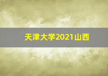 天津大学2021山西