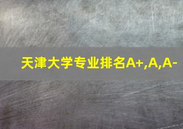 天津大学专业排名A+,A,A-