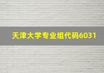 天津大学专业组代码6031