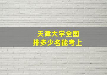 天津大学全国排多少名能考上