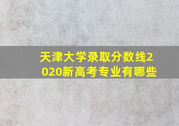 天津大学录取分数线2020新高考专业有哪些