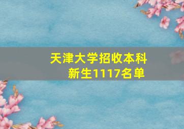 天津大学招收本科新生1117名单