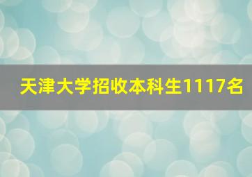 天津大学招收本科生1117名