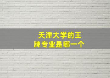 天津大学的王牌专业是哪一个