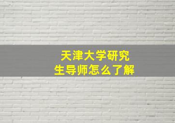 天津大学研究生导师怎么了解