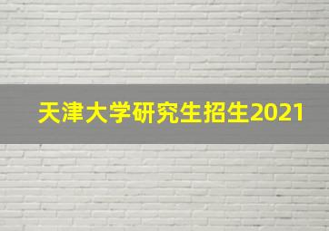 天津大学研究生招生2021