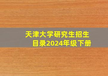 天津大学研究生招生目录2024年级下册