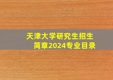 天津大学研究生招生简章2024专业目录