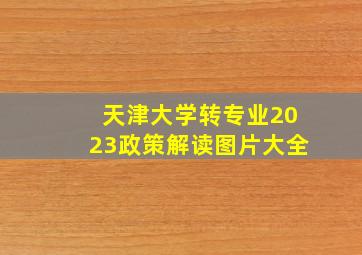 天津大学转专业2023政策解读图片大全