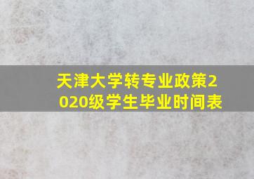 天津大学转专业政策2020级学生毕业时间表