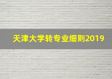 天津大学转专业细则2019