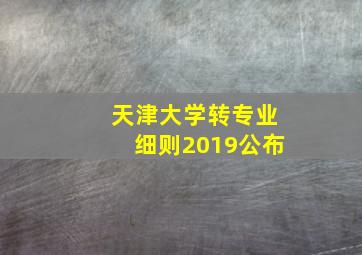 天津大学转专业细则2019公布