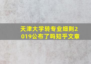 天津大学转专业细则2019公布了吗知乎文章