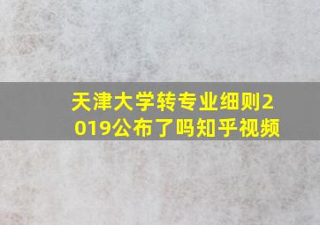 天津大学转专业细则2019公布了吗知乎视频