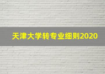 天津大学转专业细则2020