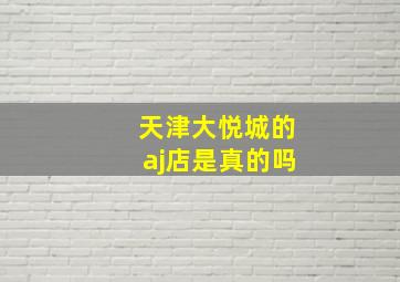 天津大悦城的aj店是真的吗