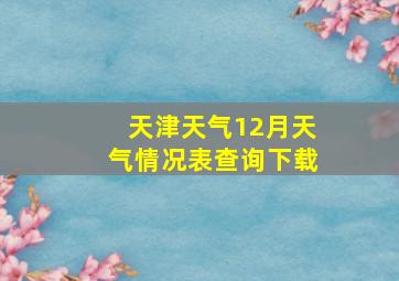 天津天气12月天气情况表查询下载