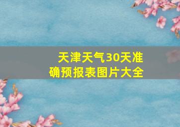 天津天气30天准确预报表图片大全