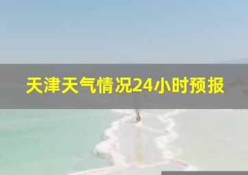 天津天气情况24小时预报