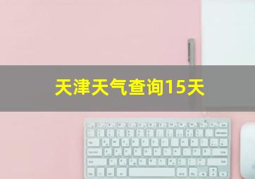 天津天气查询15天